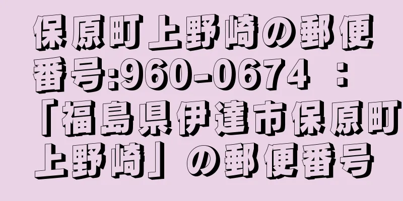 保原町上野崎の郵便番号:960-0674 ： 「福島県伊達市保原町上野崎」の郵便番号