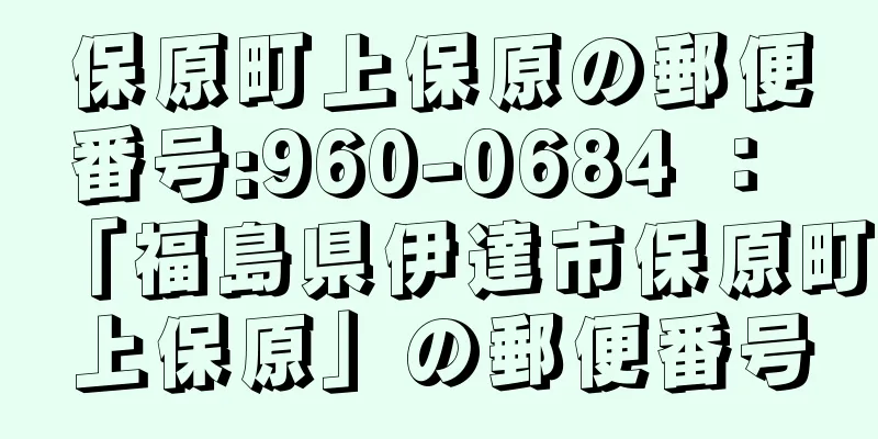 保原町上保原の郵便番号:960-0684 ： 「福島県伊達市保原町上保原」の郵便番号