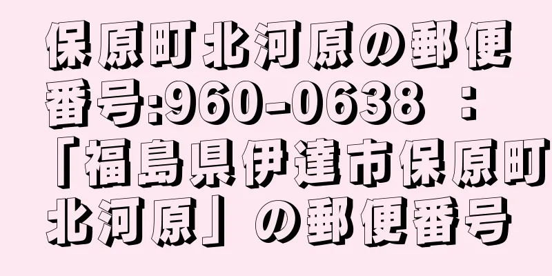 保原町北河原の郵便番号:960-0638 ： 「福島県伊達市保原町北河原」の郵便番号