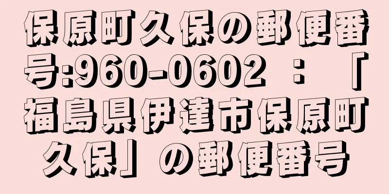 保原町久保の郵便番号:960-0602 ： 「福島県伊達市保原町久保」の郵便番号