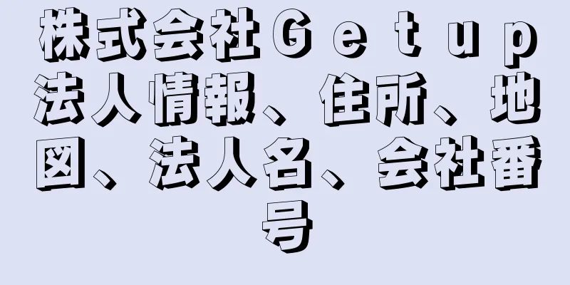 株式会社Ｇｅｔｕｐ法人情報、住所、地図、法人名、会社番号