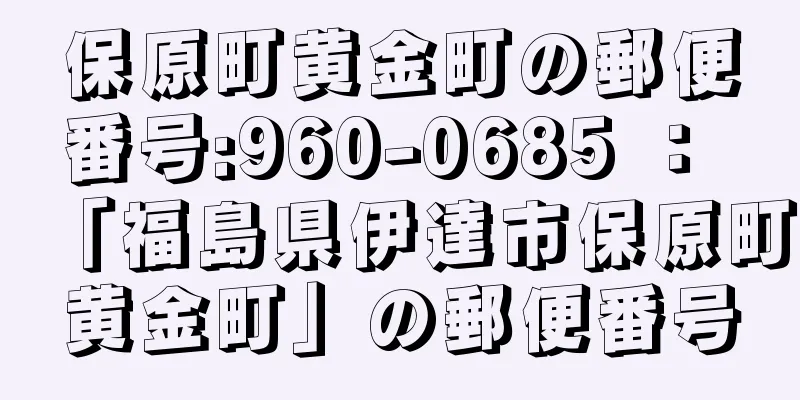 保原町黄金町の郵便番号:960-0685 ： 「福島県伊達市保原町黄金町」の郵便番号
