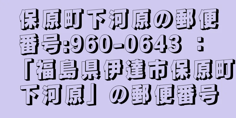 保原町下河原の郵便番号:960-0643 ： 「福島県伊達市保原町下河原」の郵便番号