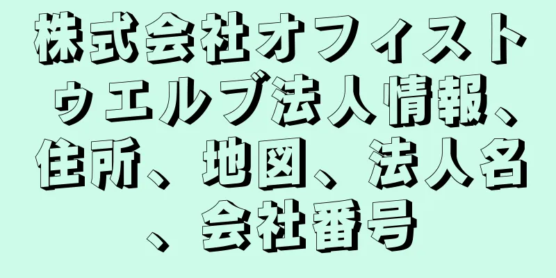 株式会社オフィストゥエルブ法人情報、住所、地図、法人名、会社番号