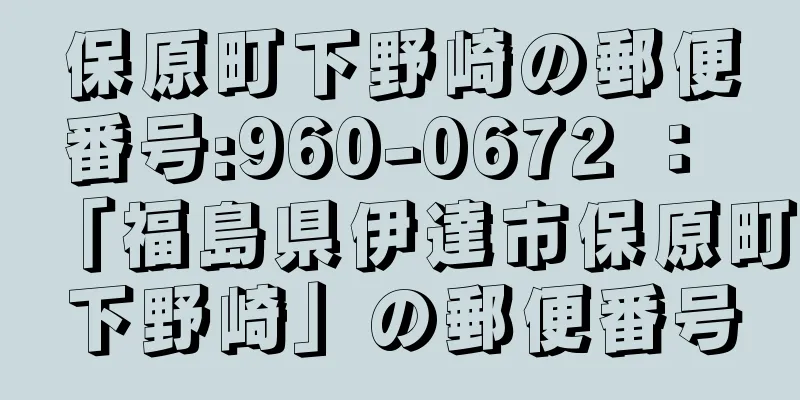 保原町下野崎の郵便番号:960-0672 ： 「福島県伊達市保原町下野崎」の郵便番号