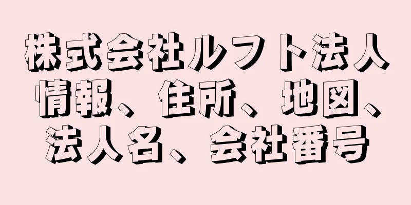 株式会社ルフト法人情報、住所、地図、法人名、会社番号