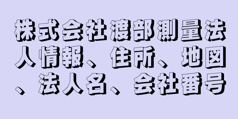 株式会社渡部測量法人情報、住所、地図、法人名、会社番号