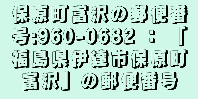 保原町富沢の郵便番号:960-0682 ： 「福島県伊達市保原町富沢」の郵便番号