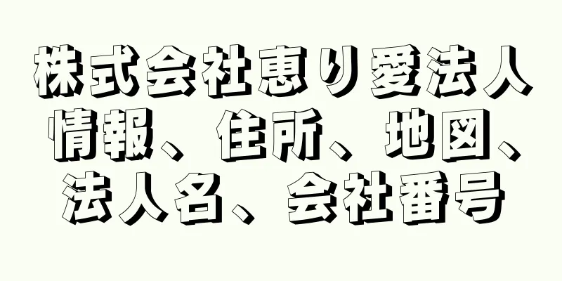 株式会社恵り愛法人情報、住所、地図、法人名、会社番号