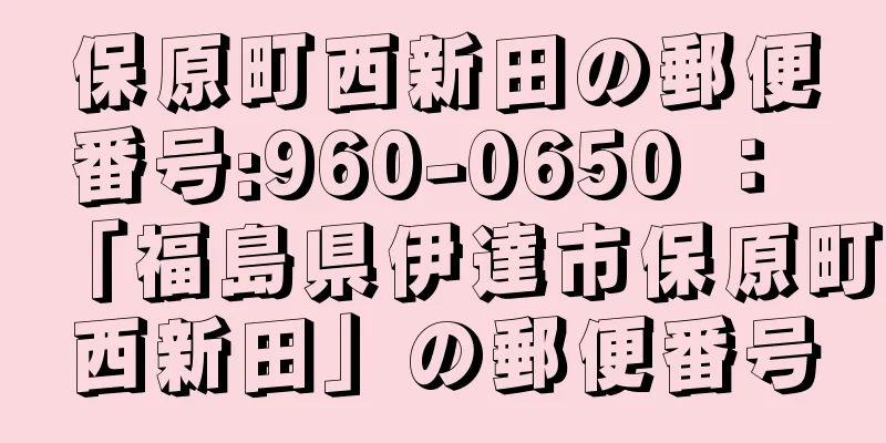 保原町西新田の郵便番号:960-0650 ： 「福島県伊達市保原町西新田」の郵便番号