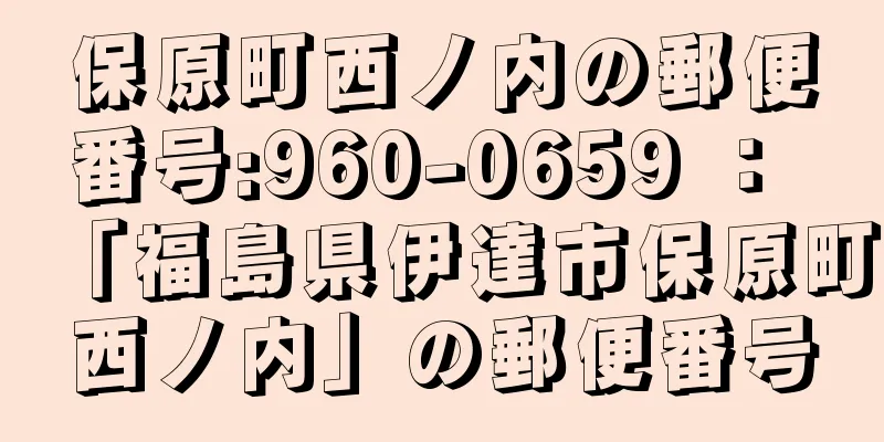 保原町西ノ内の郵便番号:960-0659 ： 「福島県伊達市保原町西ノ内」の郵便番号