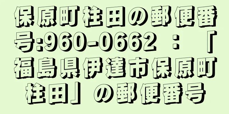 保原町柱田の郵便番号:960-0662 ： 「福島県伊達市保原町柱田」の郵便番号