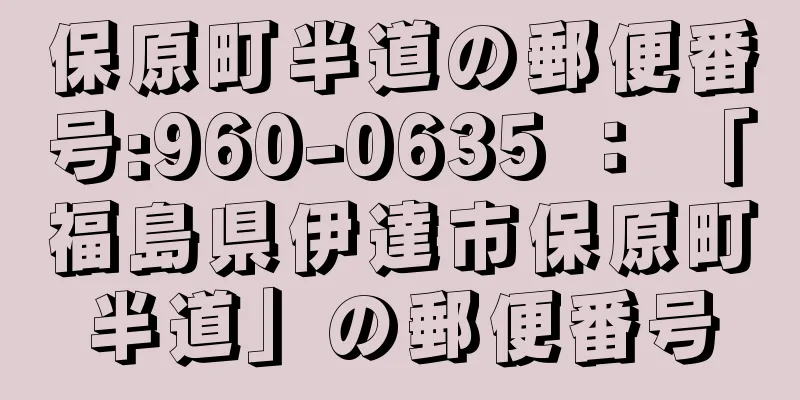 保原町半道の郵便番号:960-0635 ： 「福島県伊達市保原町半道」の郵便番号