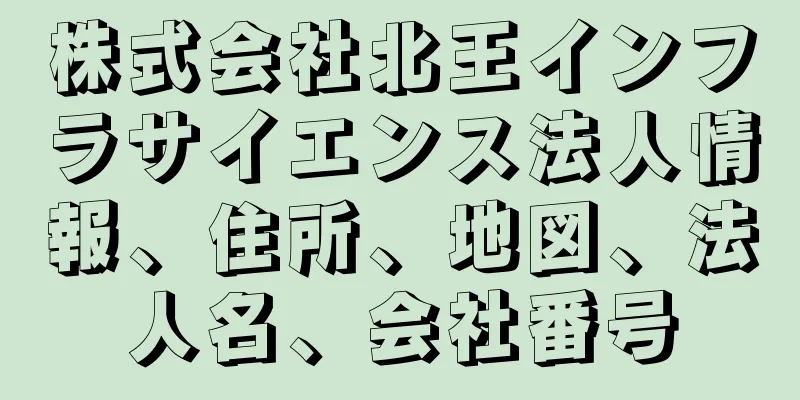 株式会社北王インフラサイエンス法人情報、住所、地図、法人名、会社番号
