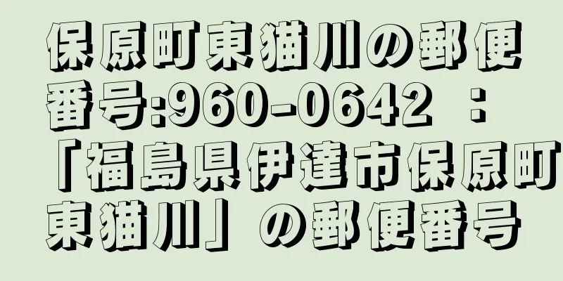 保原町東猫川の郵便番号:960-0642 ： 「福島県伊達市保原町東猫川」の郵便番号