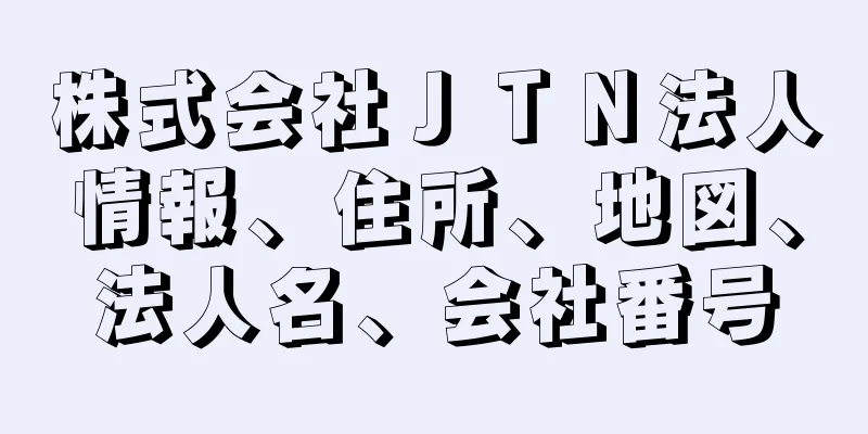 株式会社ＪＴＮ法人情報、住所、地図、法人名、会社番号