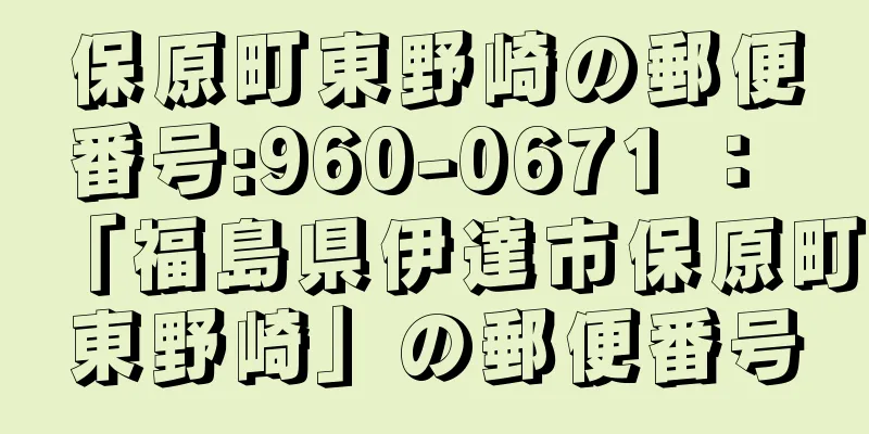 保原町東野崎の郵便番号:960-0671 ： 「福島県伊達市保原町東野崎」の郵便番号