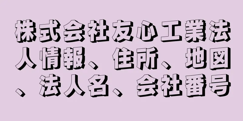 株式会社友心工業法人情報、住所、地図、法人名、会社番号