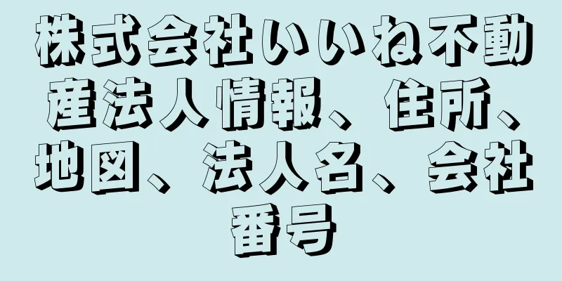 株式会社いいね不動産法人情報、住所、地図、法人名、会社番号