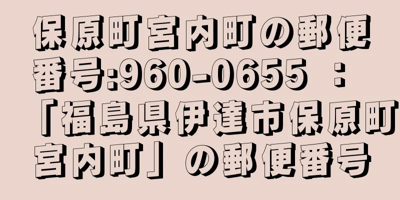 保原町宮内町の郵便番号:960-0655 ： 「福島県伊達市保原町宮内町」の郵便番号