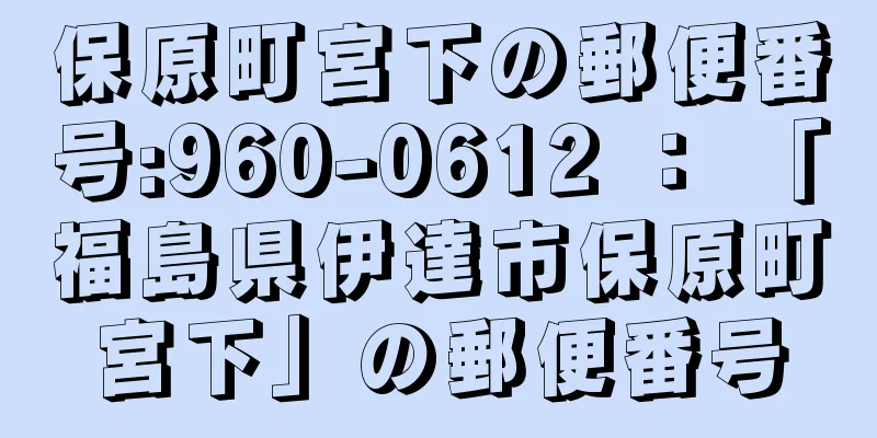 保原町宮下の郵便番号:960-0612 ： 「福島県伊達市保原町宮下」の郵便番号