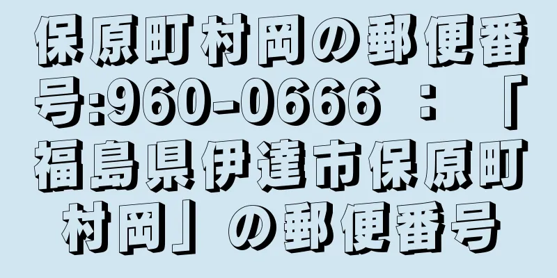 保原町村岡の郵便番号:960-0666 ： 「福島県伊達市保原町村岡」の郵便番号