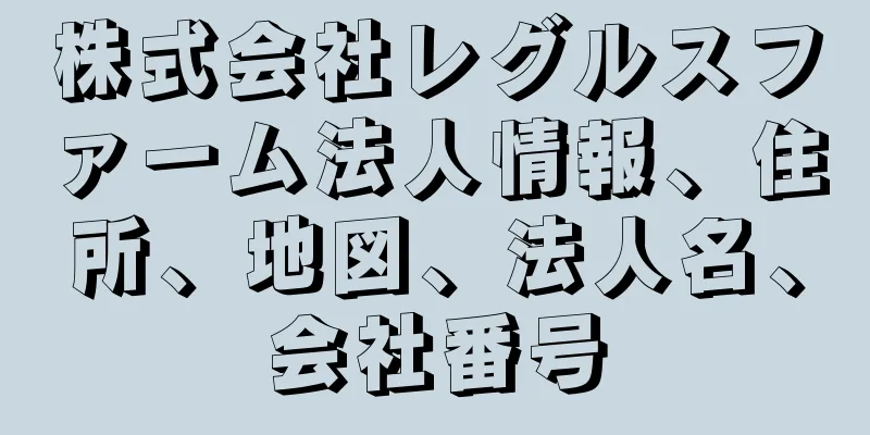 株式会社レグルスファーム法人情報、住所、地図、法人名、会社番号