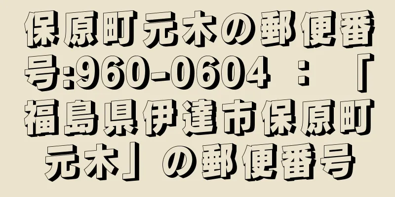 保原町元木の郵便番号:960-0604 ： 「福島県伊達市保原町元木」の郵便番号