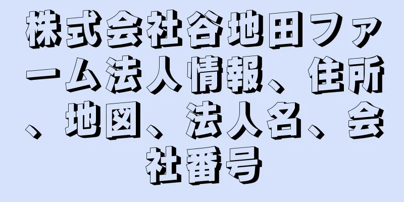 株式会社谷地田ファーム法人情報、住所、地図、法人名、会社番号