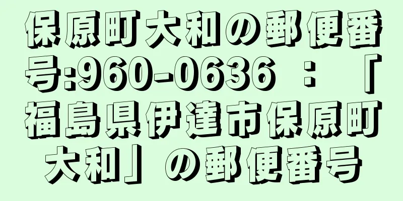 保原町大和の郵便番号:960-0636 ： 「福島県伊達市保原町大和」の郵便番号