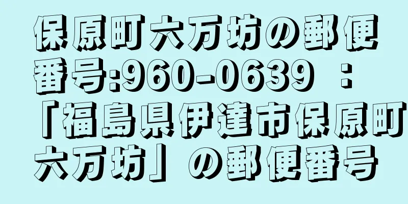 保原町六万坊の郵便番号:960-0639 ： 「福島県伊達市保原町六万坊」の郵便番号