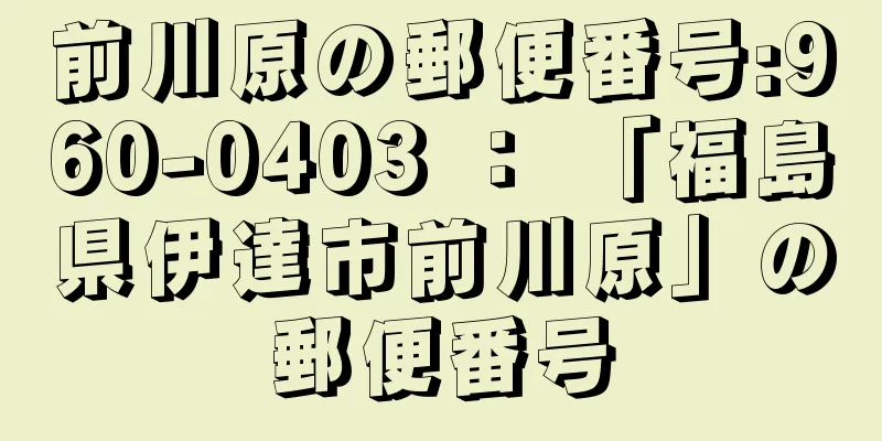 前川原の郵便番号:960-0403 ： 「福島県伊達市前川原」の郵便番号