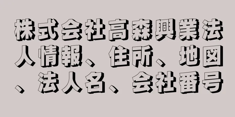 株式会社高森興業法人情報、住所、地図、法人名、会社番号