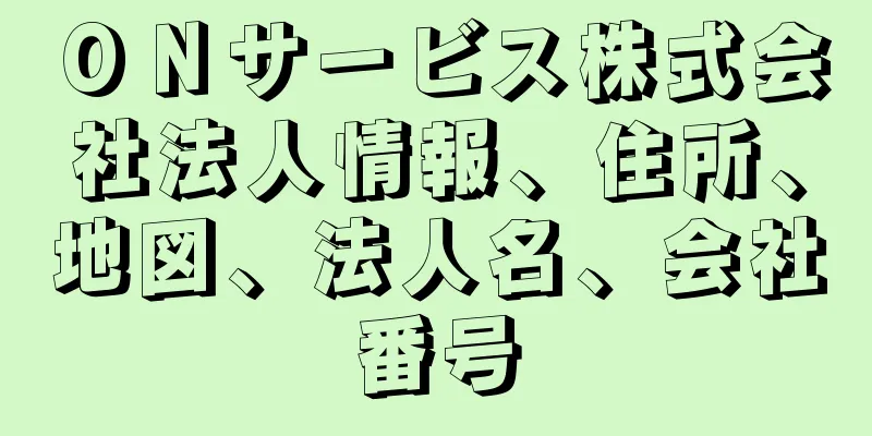 ＯＮサービス株式会社法人情報、住所、地図、法人名、会社番号