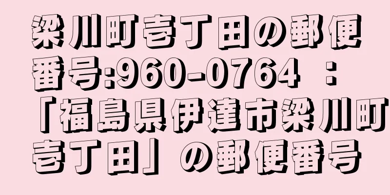 梁川町壱丁田の郵便番号:960-0764 ： 「福島県伊達市梁川町壱丁田」の郵便番号