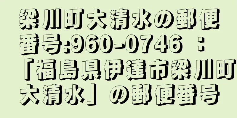 梁川町大清水の郵便番号:960-0746 ： 「福島県伊達市梁川町大清水」の郵便番号