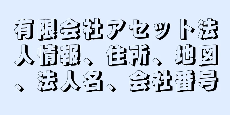 有限会社アセット法人情報、住所、地図、法人名、会社番号