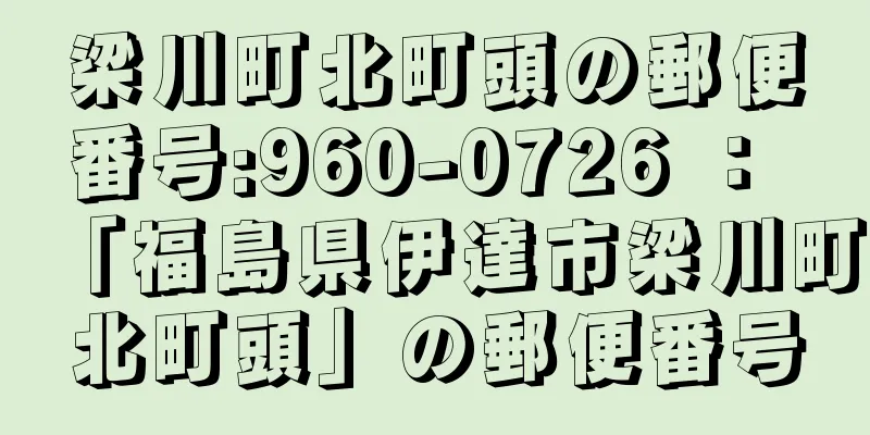 梁川町北町頭の郵便番号:960-0726 ： 「福島県伊達市梁川町北町頭」の郵便番号