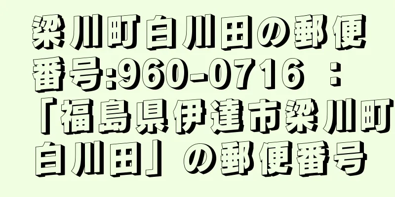 梁川町白川田の郵便番号:960-0716 ： 「福島県伊達市梁川町白川田」の郵便番号