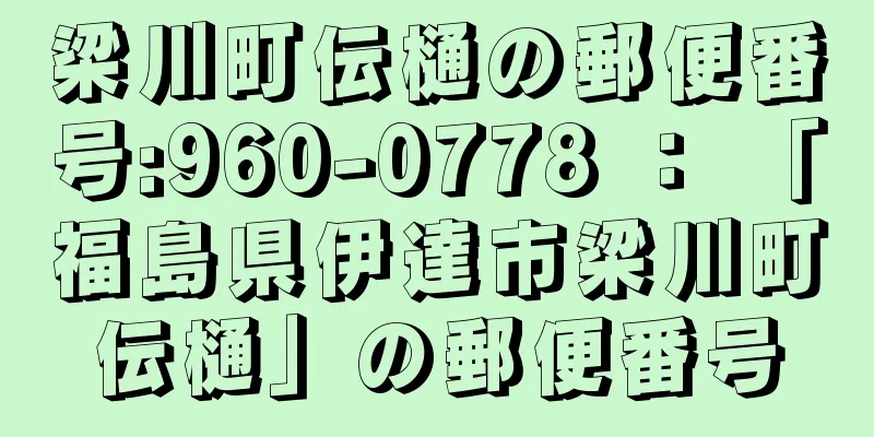 梁川町伝樋の郵便番号:960-0778 ： 「福島県伊達市梁川町伝樋」の郵便番号