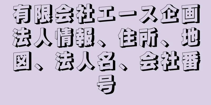 有限会社エース企画法人情報、住所、地図、法人名、会社番号