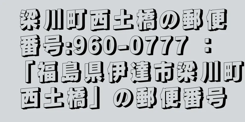 梁川町西土橋の郵便番号:960-0777 ： 「福島県伊達市梁川町西土橋」の郵便番号