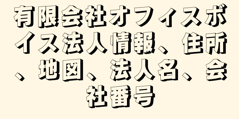 有限会社オフィスボイス法人情報、住所、地図、法人名、会社番号