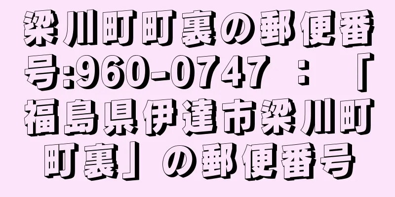 梁川町町裏の郵便番号:960-0747 ： 「福島県伊達市梁川町町裏」の郵便番号