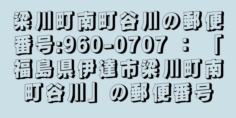 梁川町南町谷川の郵便番号:960-0707 ： 「福島県伊達市梁川町南町谷川」の郵便番号