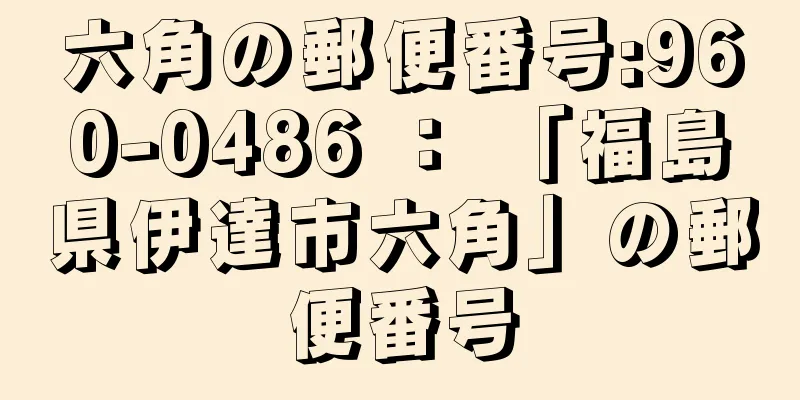 六角の郵便番号:960-0486 ： 「福島県伊達市六角」の郵便番号