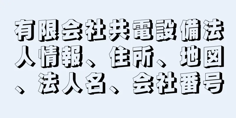 有限会社共電設備法人情報、住所、地図、法人名、会社番号