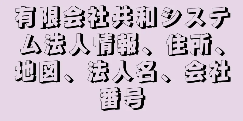 有限会社共和システム法人情報、住所、地図、法人名、会社番号