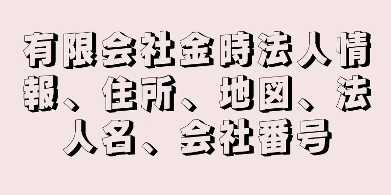 有限会社金時法人情報、住所、地図、法人名、会社番号