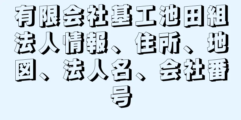 有限会社基工池田組法人情報、住所、地図、法人名、会社番号